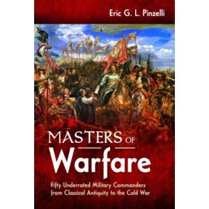 Pen & Sword Books Ltd Masters Of Warfare : Fifty Underrated Military Commanders From Classical Antiquity To The Cold War Pen & Sword Books Ltd Masters Of Warfare : Fifty Underrated Military Commanders From Classical Antiquity To The Cold War