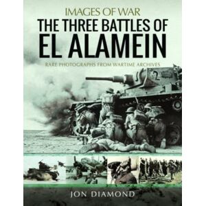 Pen & Sword Books Ltd The Three Battles Of El Alamein : Rare Photographs From Wartime Archives Pen & Sword Books Ltd The Three Battles Of El Alamein : Rare Photographs From Wartime Archives