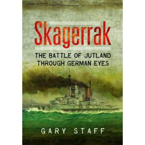 Pen & Sword Books Ltd Skagerrak : The Battle Of Jutland Through German Eyes Pen & Sword Books Ltd Skagerrak : The Battle Of Jutland Through German Eyes