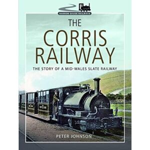 Pen & Sword Books Ltd The Corris Railway : The Story Of A Mid-Wales Slate Railway Pen & Sword Books Ltd The Corris Railway : The Story Of A Mid-Wales Slate Railway
