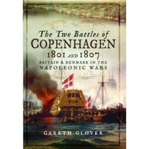 Pen & Sword Books Ltd The Two Battles Of Copenhagen 1801 And 1807 : Britain And Denmark In The Napoleonic Wars Pen & Sword Books Ltd The Two Battles Of Copenhagen 1801 And 1807 : Britain And Denmark In The Napoleonic Wars