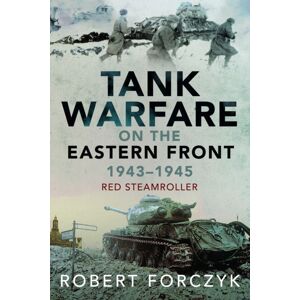 Pen & Sword Books Ltd Tank Warfare On The Eastern Front, 1943–1945 : Red Steamroller Pen & Sword Books Ltd Tank Warfare On The Eastern Front, 1943–1945 : Red Steamroller