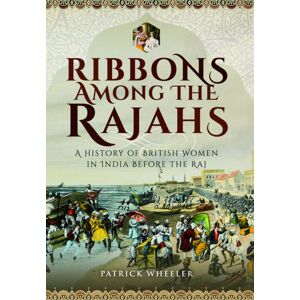 Pen & Sword Books Ltd Ribbons Among The Rajahs : A History Of British Women In India Before The Raj Pen & Sword Books Ltd Ribbons Among The Rajahs : A History Of British Women In India Before The Raj