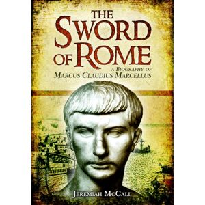 Pen & Sword Books Ltd The Sword Of Rome : Marcus Claudius Marcellus Pen & Sword Books Ltd The Sword Of Rome : Marcus Claudius Marcellus