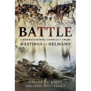 Pen & Sword Books Ltd Battle : Understanding Conflict From Hastings To Helmand Pen & Sword Books Ltd Battle : Understanding Conflict From Hastings To Helmand