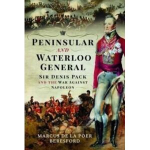 Pen & Sword Books Ltd Peninsular And Waterloo General : Sir Denis Pack And The War Against Napoleon Pen & Sword Books Ltd Peninsular And Waterloo General : Sir Denis Pack And The War Against Napoleon