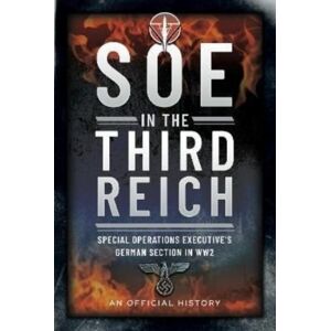 Pen & Sword Books Ltd Soe In The Third Reich : Special Operations Executive S German Section In Ww2 Pen & Sword Books Ltd Soe In The Third Reich : Special Operations Executive S German Section In Ww2