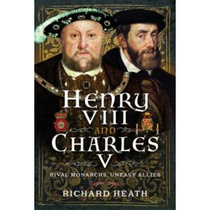 Pen & Sword Books Ltd Henry Viii And Charles V : Rival Monarchs, Uneasy Allies Pen & Sword Books Ltd Henry Viii And Charles V : Rival Monarchs, Uneasy Allies