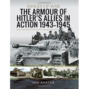 Pen & Sword Books Ltd The Armour Of Hitler'S Allies In Action, 1943-1945 : Rare Photographs From Wartime Archives Pen & Sword Books Ltd The Armour Of Hitler'S Allies In Action, 1943-1945 : Rare Photographs From Wartime Archives