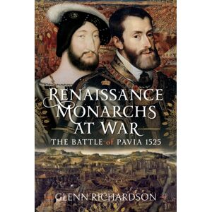 Pen & Sword Books Ltd Renaissance Monarchs At War : The Battle Of Pavia, 1525 Pen & Sword Books Ltd Renaissance Monarchs At War : The Battle Of Pavia, 1525