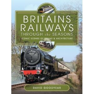 Pen & Sword Books Ltd Britains Railways Through The Seasons : Iconic Scenes Of Trains And Architecture Pen & Sword Books Ltd Britains Railways Through The Seasons : Iconic Scenes Of Trains And Architecture