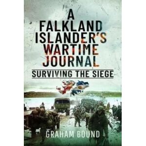 Pen & Sword Books Ltd A Falkland Islander S Wartime Journal : Surviving The Siege Pen & Sword Books Ltd A Falkland Islander S Wartime Journal : Surviving The Siege