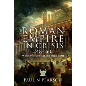 Pen & Sword Books Ltd The Roman Empire In Crisis, 248–260 : When The Gods Abandoned Rome Pen & Sword Books Ltd The Roman Empire In Crisis, 248–260 : When The Gods Abandoned Rome