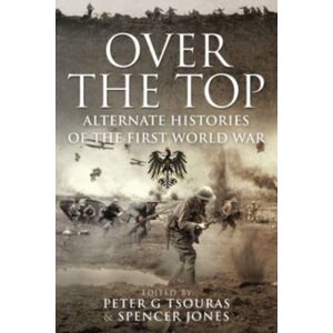 Pen & Sword Books Ltd Over The Top : Alternate Histories Of The First World War Pen & Sword Books Ltd Over The Top : Alternate Histories Of The First World War