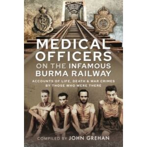 Pen & Sword Books Ltd Medical Officers On The Infamous Burma Railway : Accounts Of Life, Death And War Crimes By Those Who Were There With F-Force Pen & Sword Books Ltd Medical Officers On The Infamous Burma Railway : Accounts Of Life, Death And War Crimes By Those Who Were There With F-Force