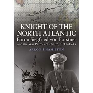 Pen & Sword Books Ltd Knight Of The North Atlantic : Baron Siegfried Von Forstner And The War Patrols Of U-402 1941 1943 Pen & Sword Books Ltd Knight Of The North Atlantic : Baron Siegfried Von Forstner And The War Patrols Of U-402 1941 1943