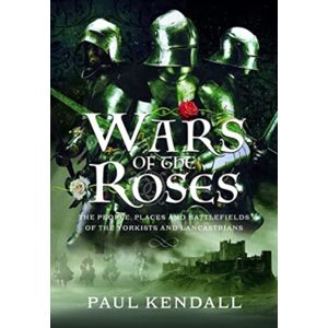Pen & Sword Books Ltd Wars Of The Roses : The People, Places And Battlefields Of The Yorkists And Lancastrians Pen & Sword Books Ltd Wars Of The Roses : The People, Places And Battlefields Of The Yorkists And Lancastrians