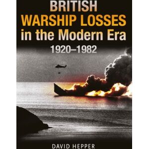 Pen & Sword Books Ltd British Warship Losses In The Modern Era : 1920 - 1982 Pen & Sword Books Ltd British Warship Losses In The Modern Era : 1920 - 1982