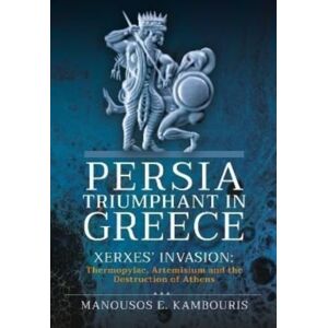 Pen & Sword Books Ltd Persia Triumphant In Greece : Xerxes' Invasion: Thermopylae, Artemisium And The Destruction Of Athens Pen & Sword Books Ltd Persia Triumphant In Greece : Xerxes' Invasion: Thermopylae, Artemisium And The Destruction Of Athens