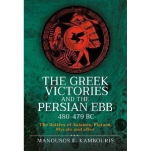 Pen & Sword Books Ltd The Greek Victories And The Persian Ebb 480-479 Bc : The Battles Of Salamis, Plataea, Mycale And After Pen & Sword Books Ltd The Greek Victories And The Persian Ebb 480-479 Bc : The Battles Of Salamis, Plataea, Mycale And After