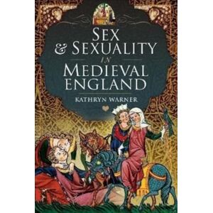 Pen & Sword Books Ltd Sex And Sexuality In Medieval England Pen & Sword Books Ltd Sex And Sexuality In Medieval England