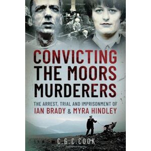 Pen & Sword Books Ltd Convicting The Moors Murderers : The Arrest, Trial And Imprisonment Of Ian Brady And Myra Hindley Pen & Sword Books Ltd Convicting The Moors Murderers : The Arrest, Trial And Imprisonment Of Ian Brady And Myra Hindley