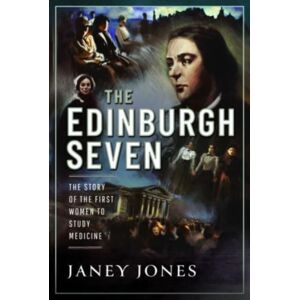 Pen & Sword Books Ltd The Edinburgh Seven : The Story Of The First Women To Study Medicine Pen & Sword Books Ltd The Edinburgh Seven : The Story Of The First Women To Study Medicine