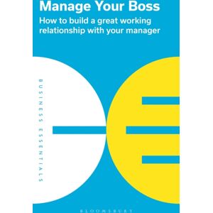Bloomsbury Publishing PLC Manage Your Boss : How To Build A Great Working Relationship With Your Manager Bloomsbury Publishing PLC Manage Your Boss : How To Build A Great Working Relationship With Your Manager
