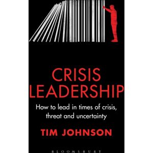 Bloomsbury Publishing PLC Crisis Leadership : How To Lead In Times Of Crisis, Threat And Uncertainty Bloomsbury Publishing PLC Crisis Leadership : How To Lead In Times Of Crisis, Threat And Uncertainty