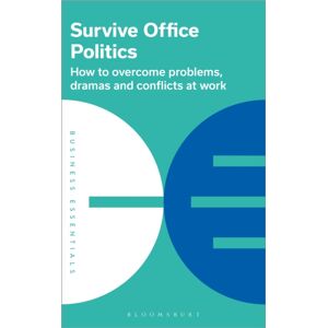 Bloomsbury Publishing PLC Survive Office Politics : How To Overcome Problems, Dramas And Conflicts At Work Bloomsbury Publishing PLC Survive Office Politics : How To Overcome Problems, Dramas And Conflicts At Work
