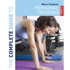 Bloomsbury Publishing PLC The Complete Guide To Personal Training : 3rd Edition Bloomsbury Publishing PLC The Complete Guide To Personal Training : 3rd Edition