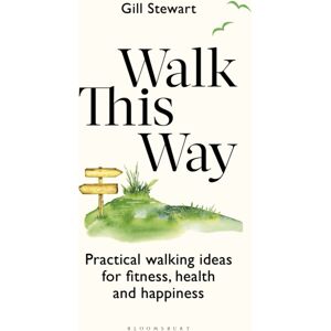 Bloomsbury Publishing PLC Walk This Way : Practical Walking Ideas For Fitness, Health And Happiness Bloomsbury Publishing PLC Walk This Way : Practical Walking Ideas For Fitness, Health And Happiness