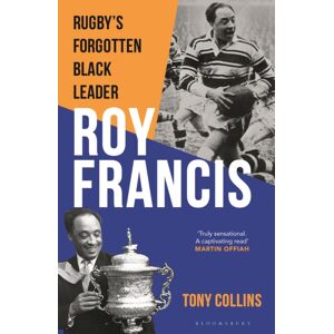 Bloomsbury Publishing PLC Roy Francis : Rugby’s Forgotten Black Leader Bloomsbury Publishing PLC Roy Francis : Rugby’s Forgotten Black Leader