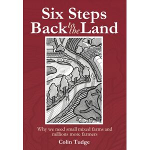 Bloomsbury Publishing PLC Six Steps Back To The Land : Why We Need Small Mixed Farms And Millions More Farmers Bloomsbury Publishing PLC Six Steps Back To The Land : Why We Need Small Mixed Farms And Millions More Farmers