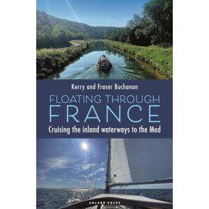 Bloomsbury Publishing PLC Floating Through France : Cruising The Inland Waterways To The Med Bloomsbury Publishing PLC Floating Through France : Cruising The Inland Waterways To The Med