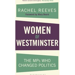 Bloomsbury Publishing PLC Women Of Westminster : The Mps Who Changed Politics Bloomsbury Publishing PLC Women Of Westminster : The Mps Who Changed Politics