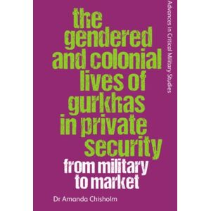 Edinburgh University Press The Gendered And Colonial Lives Of Gurkhas In Private Security : From Military To Market Edinburgh University Press The Gendered And Colonial Lives Of Gurkhas In Private Security : From Military To Market