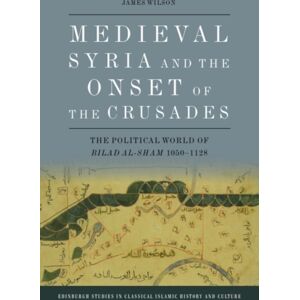 Edinburgh University Press Medieval Syria And The Onset Of The Crusades : The Political World Of Bilad Al-Sham 1050-1128 Edinburgh University Press Medieval Syria And The Onset Of The Crusades : The Political World Of Bilad Al-Sham 1050-1128