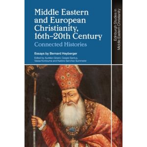 Edinburgh University Press Middle Eastern And European Christianity, 16th-20th Century : Connected Histories Edinburgh University Press Middle Eastern And European Christianity, 16th-20th Century : Connected Histories