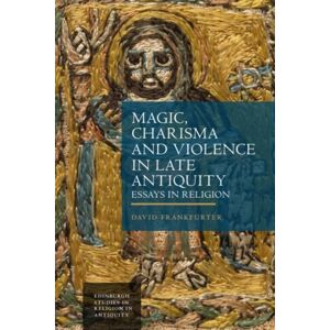 Edinburgh University Press Magic, Charisma And Violence In Late Antiquity : Essays In Religion Edinburgh University Press Magic, Charisma And Violence In Late Antiquity : Essays In Religion