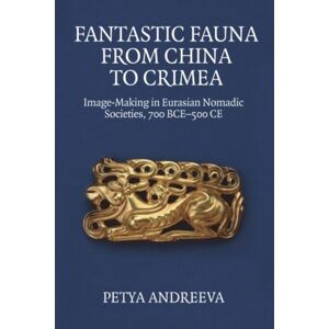 Edinburgh University Press Fantastic Fauna From China To Crimea : Image-Making In Eurasian Nomadic Societies, 700 Bce-500 Ce Edinburgh University Press Fantastic Fauna From China To Crimea : Image-Making In Eurasian Nomadic Societies, 700 Bce-500 Ce