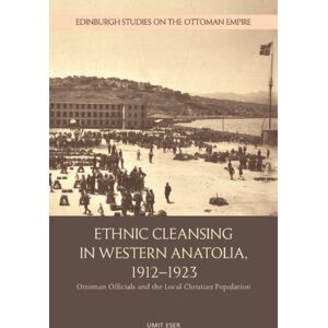 Edinburgh University Press Ethnic Cleansing In Western Anatolia, 1912–1923 : Ottoman Officials And The Local Christian Population Edinburgh University Press Ethnic Cleansing In Western Anatolia, 1912–1923 : Ottoman Officials And The Local Christian Population