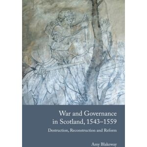 Edinburgh University Press War And Governance In Scotland, 1543-1559 : Destruction, Reconstruction And Reform Edinburgh University Press War And Governance In Scotland, 1543-1559 : Destruction, Reconstruction And Reform