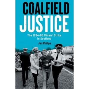 Edinburgh University Press Coalfield Justice : The 1984-85 Miners' Strike In Scotland Edinburgh University Press Coalfield Justice : The 1984-85 Miners' Strike In Scotland