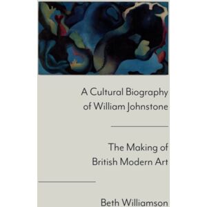 Edinburgh University Press A Cultural Biography Of William Johnstone : The Making Of British Modern Art Edinburgh University Press A Cultural Biography Of William Johnstone : The Making Of British Modern Art
