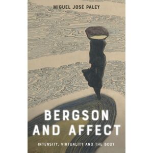 Edinburgh University Press Bergson And Affect : Intensity, Virtuality And The Body Edinburgh University Press Bergson And Affect : Intensity, Virtuality And The Body