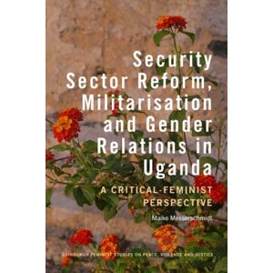 Edinburgh University Press Security Sector Reform, Militarisation And Gender Relations In Uganda : A Critical-Feminist Perspective Edinburgh University Press Security Sector Reform, Militarisation And Gender Relations In Uganda : A Critical-Feminist Perspective