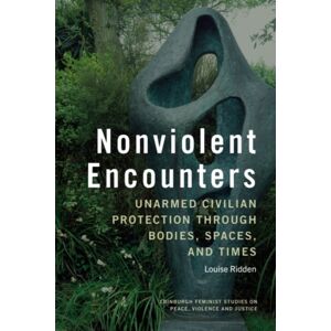 Edinburgh University Press Nonviolent Encounters : Unarmed Civilian Protection Through Bodies, Spaces, And Times Edinburgh University Press Nonviolent Encounters : Unarmed Civilian Protection Through Bodies, Spaces, And Times