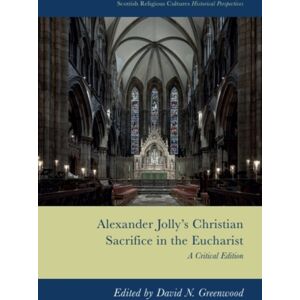 Edinburgh University Press Alexander Jolly’s Christian Sacrifice In The Eucharist : A Critical Edition Edinburgh University Press Alexander Jolly’s Christian Sacrifice In The Eucharist : A Critical Edition