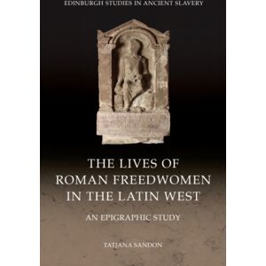 Edinburgh University Press The Lives Of Roman Freedwomen In The Latin West : An Epigraphic Study Edinburgh University Press The Lives Of Roman Freedwomen In The Latin West : An Epigraphic Study